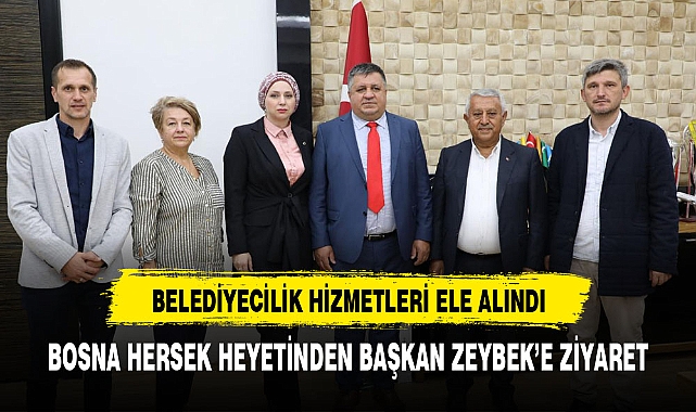 BOSNA HERSEK HEYETİNDEN BAŞKAN ZEYBEK'E ZİYARET