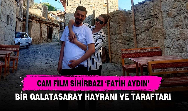 CAM FİLM SİHİRBAZI 'FATİH AYDIN'