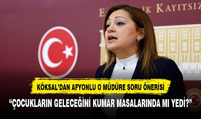 CHP'Lİ KÖKSAL SORDU AFYONKARAHİSARLI ÇOCUKLARIN GELECEĞİ KUMAR MASALARINDA MI YENİLDİ?