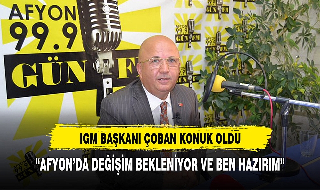 IGM BAŞKANI ÇOBAN BELEDİYE BAŞKANLIĞINA ADAY  "AFYON'DA DEĞİŞİM BEKLENİYOR VE BEN HAZIRIM"