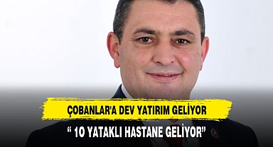 ÇOBANLAR'A DEV YATIRIM GELİYOR