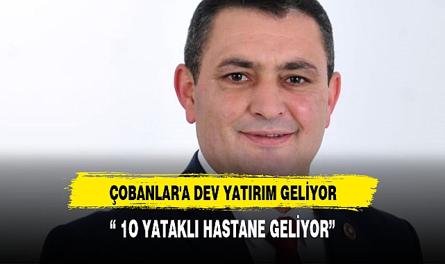 ÇOBANLAR'A DEV YATIRIM GELİYOR