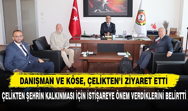 DANIŞMAN VE KÖSE, ÇELİKTEN’İ ZİYARET ETTİ