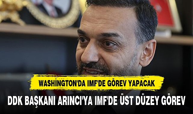 DDK BAŞKANI ARINCI'YA IMF'DE ÜST DÜZEY GÖREV