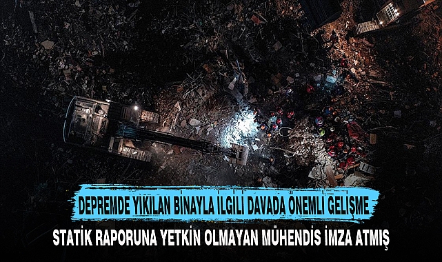 DEPREMDE YIKILAN BİNAYLA İLGİLİ DAVADA ÖNEMLİ GELİŞME