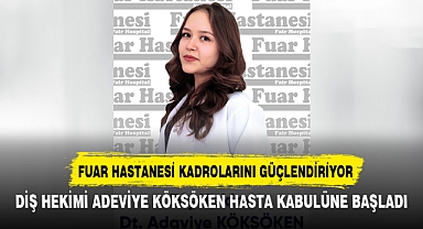 DİŞ HEKİMİ ADEVİYE KÖKSÖKEN ÖZEL FUAR HASTANESİ’NDE HASTA KABULÜNE BAŞLADI