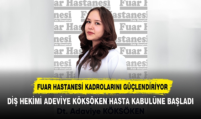 DİŞ HEKİMİ ADEVİYE KÖKSÖKEN ÖZEL FUAR HASTANESİ’NDE HASTA KABULÜNE BAŞLADI