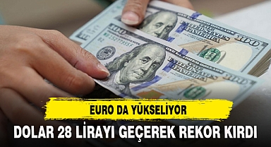 DOLAR 28 LİRAYI GEÇEREK REKOR KIRDI