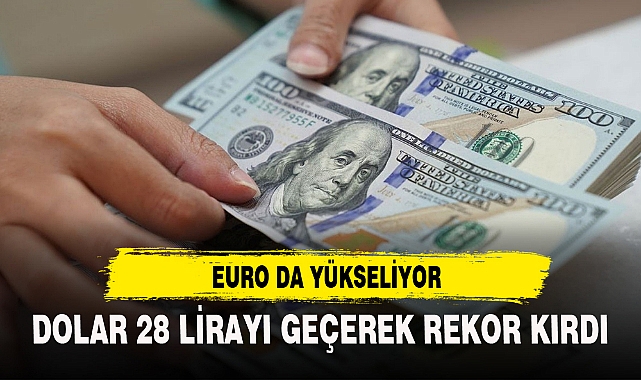 DOLAR 28 LİRAYI GEÇEREK REKOR KIRDI