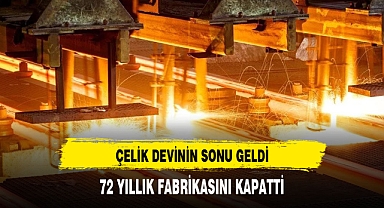 DÜNYACA ÜNLÜ ÇELİK DEVİ'NİN SONU GELDİ