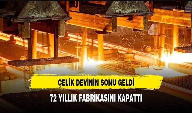 DÜNYACA ÜNLÜ ÇELİK DEVİ'NİN SONU GELDİ