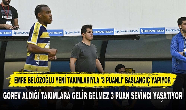 EMRE BELÖZOĞLU YENİ TAKIMLARIYLA "3 PUANLI" BAŞLANGIÇ YAPIYOR