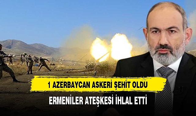 ERMENİLER ATEŞKESİ İHLAL ETTİ ŞEHİDİMİZ VAR