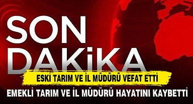 ESKİ TARIM VE İL MÜDÜRÜ VEFAT ETTİ