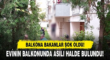 EVİNİN BALKONUNDA ASILI HALDE BULUNDU!