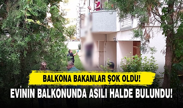 EVİNİN BALKONUNDA ASILI HALDE BULUNDU!