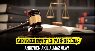 EVLENMEMEKTE ISRAR ETTİLER, EVLERİNDEN OLDULAR