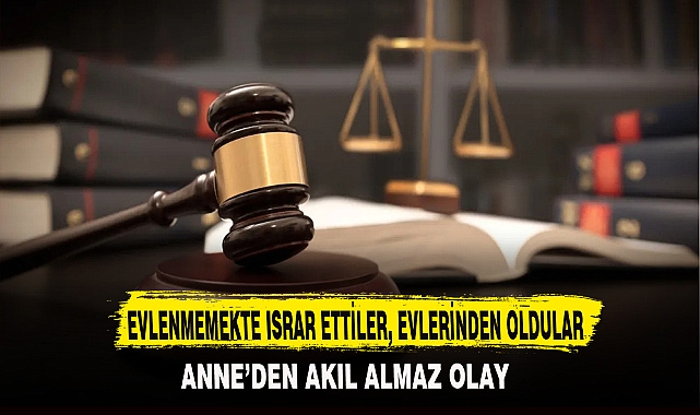 EVLENMEMEKTE ISRAR ETTİLER, EVLERİNDEN OLDULAR