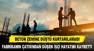 FABRİKANIN ÇATISINDAN DÜŞEN İŞÇİ HAYATINI KAYBETTİ
