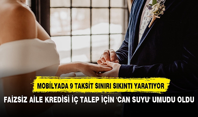 FAİZSİZ AİLE KREDİSİ İÇ TALEP İÇİN 'CAN SUYU' UMUDU OLDU