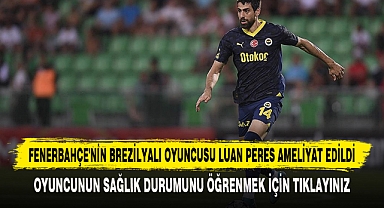 FENERBAHÇE'NİN BREZİLYALI OYUNCUSU LUAN PERES AMELİYAT EDİLDİ