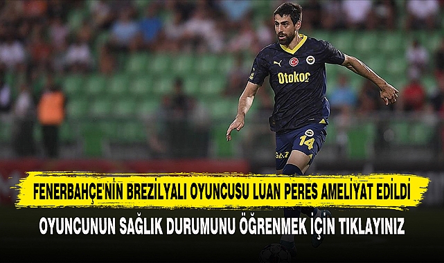 FENERBAHÇE'NİN BREZİLYALI OYUNCUSU LUAN PERES AMELİYAT EDİLDİ
