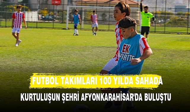 FUTBOL TAKIMLARI KURTULUŞUN ŞEHRİ AFYONKARAHİSAR'DA BULUŞTU