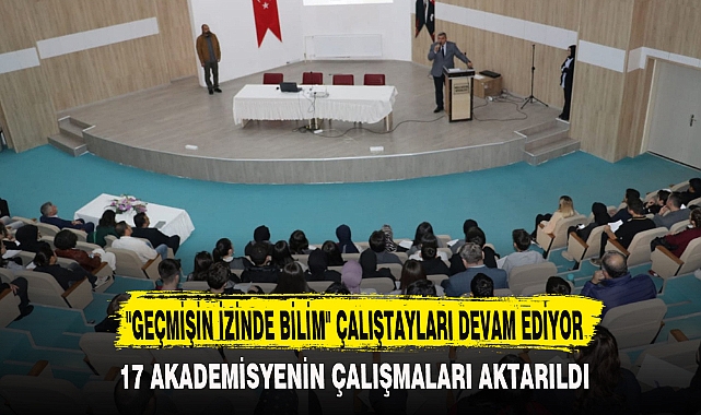 "GEÇMİŞİN İZİNDE BİLİM" ÇALIŞTAYLARI DEVAM EDİYOR