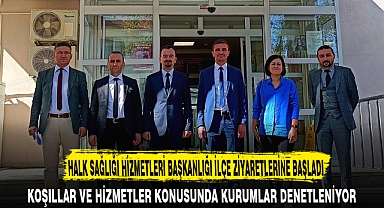 HALK SAĞLIĞI HİZMETLERİ BAŞKANLIĞI İLÇE ZİYARETLERİNE BAŞLADI