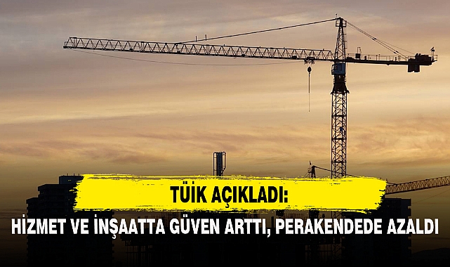 HİZMET VE İNŞAATTA GÜVEN ARTTI, PERAKENDEDE AZALDI