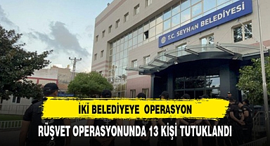 İKİ BELEDİYEYE RÜŞVET OPERASYONU 13 KİŞİ TUTUKLANDI