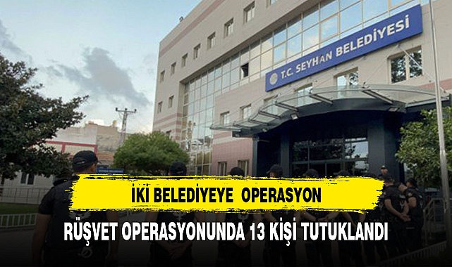 İKİ BELEDİYEYE RÜŞVET OPERASYONU 13 KİŞİ TUTUKLANDI