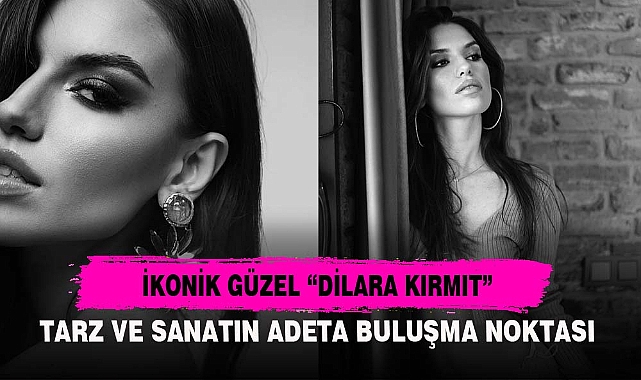 İKONİK GÜZEL “DİLARA KIRMIT”