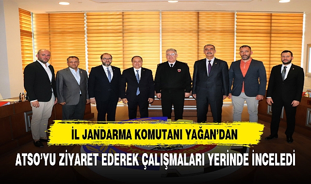 İL JANDARMA KOMUTANI KIDEMLİ ALBAY YAĞAN, ATSO’YU ZİYARET ETTİ