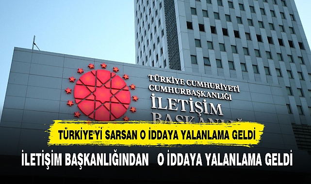 İLETİŞİM BAŞKANLIĞINDAN  TÜRKİYE'Yİ SARSAN O İDDAYA YALANLAMA GELDİ