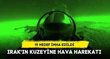 IRAK'IN KUZEYİNE HAVA HAREKATI: 19 HEDEF İMHA EDİLDİ