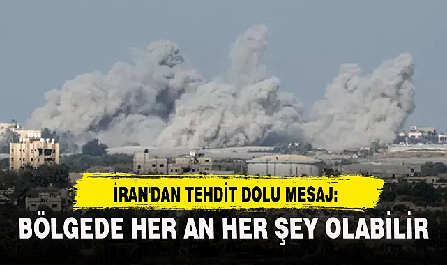 İRAN'DAN TEHDİT DOLU MESAJ: BÖLGEDE HER AN HER ŞEY OLABİLİR
