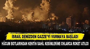 İSRAİL DENİZDEN GAZZE'Yİ VURMAYA BAŞLADI