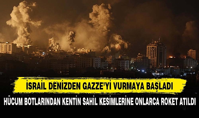 İSRAİL DENİZDEN GAZZE'Yİ VURMAYA BAŞLADI