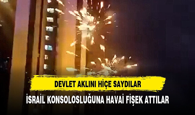 İSRAİL KONSOLOSLUĞUNA HAVAİ FİŞEK ATTILAR