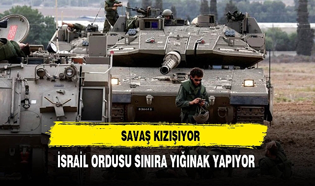 İsrail ordusu sınıra yığınak yapıyor
