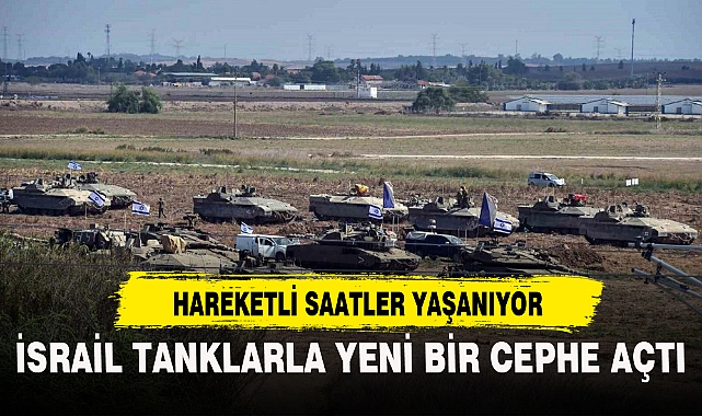 İSRAİL TANKLARLA YENİ BİR CEPHE AÇTI