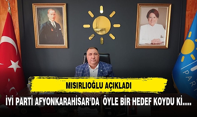 İYİ PARTİ AFYON ÖYLE BİR HEDEF KOYDU Kİ