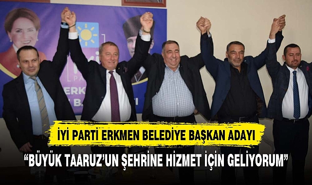 İYİ PARTİ ERKMEN İÇİN İSMİNİ BELİRLEDİ