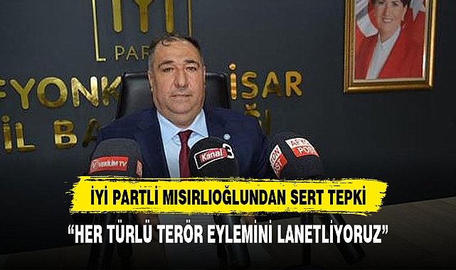 İYİ PARTİLİ MISIRLIOĞLU, "HER TÜRLÜ TERÖRÜ LANETLİYORUZ"