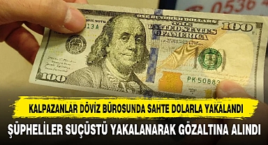 KALPAZANLAR DÖVİZ BÜROSUNDA SAHTE DOLARLA YAKALANDI