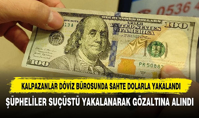 KALPAZANLAR DÖVİZ BÜROSUNDA SAHTE DOLARLA YAKALANDI
