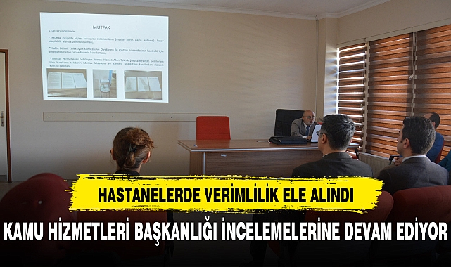 KAMU HİZMETLERİ BAŞKANLIĞI İNCELEMELERİNE DEVAM EDİYOR