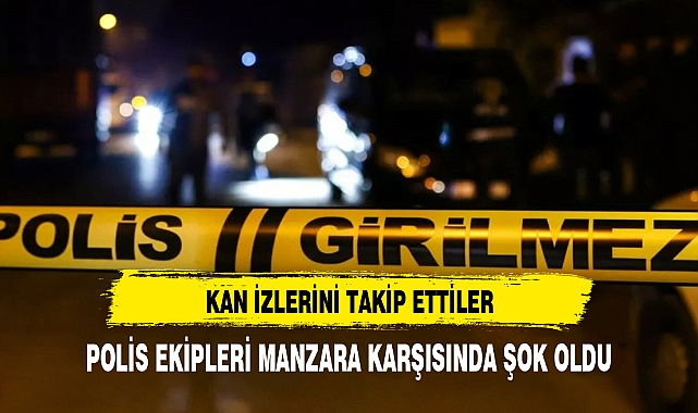 KAN İZLERİNİ TAKİP EDEN POLİSLER ŞOK OLDU