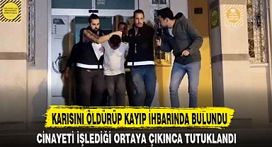 KARISINI ÖLDÜRÜP KAYIP İHBARINDA BULUNDU